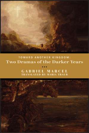 Toward Another Kingdom – Two Dramas of the Darker Years de Gabriel Marcel