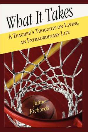 What It Takes: A Teacher's Thoughts on Living an Extraordinary Life de Jaime Richards