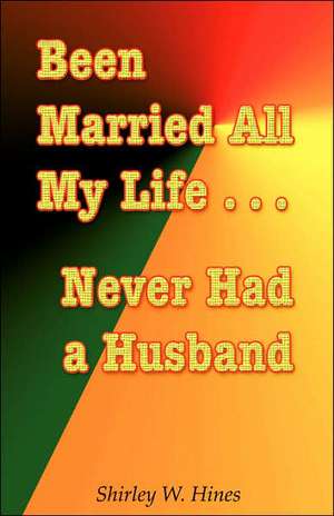 Been Married All My Life...Never Had a Husband de Shirley W Hines