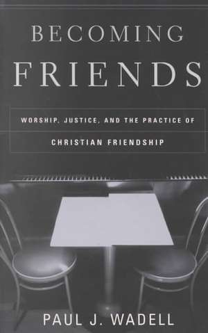 Becoming Friends: Worship, Justice, and the Practice of Christian Friendship de Paul J. Wadell