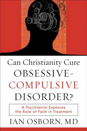 Can Christianity Cure Obsessive–Compulsive Disor – A Psychiatrist Explores the Role of Faith in Treatment de Ian Osborn