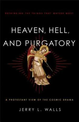 Heaven, Hell, and Purgatory – Rethinking the Things That Matter Most de Jerry L. Walls