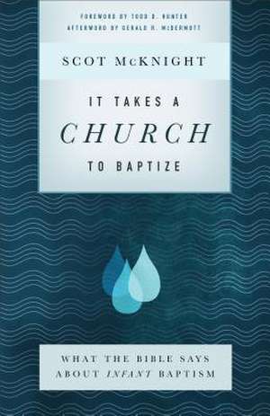 It Takes a Church to Baptize – What the Bible Says about Infant Baptism de Scot Mcknight