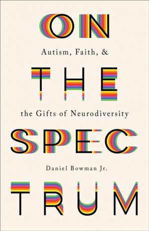 On the Spectrum – Autism, Faith, and the Gifts of Neurodiversity de Daniel Bowman