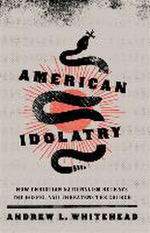 American Idolatry – How Christian Nationalism Betrays the Gospel and Threatens the Church de Andrew L. Whitehead