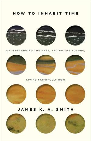 How to Inhabit Time ITPE – Understanding the Past, Facing the Future, Living Faithfully Now de James Smith