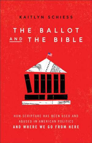 The Ballot and the Bible – How Scripture Has Been Used and Abused in American Politics and Where We Go from Here de Kaitlyn Schiess