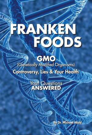 Frankenfoods: Controversy, Lies and Health Risks de Michael Wald