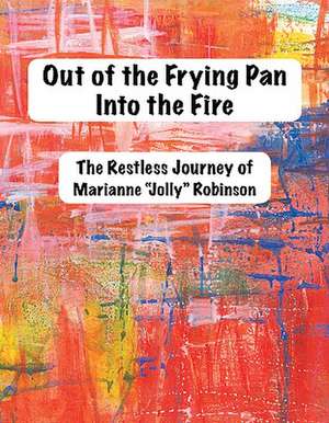 Out of the Frying Pan, Into the Fire: The Restless of Marianne "Jolly" Robinson de Marianne J. Robinson