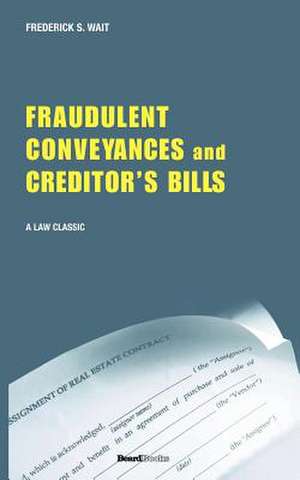 A Treatise on Fraudulent Conveyances and Creditors' Bills: With a Discussion of Void and Voidable Acts de Frederick S. Wait