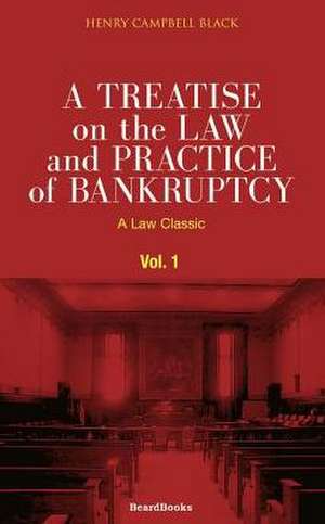 A Treatise on the Law and Practice of Bankruptcy, Volume I: Under the Act of Congress of 1898 de Henry Campbell Black