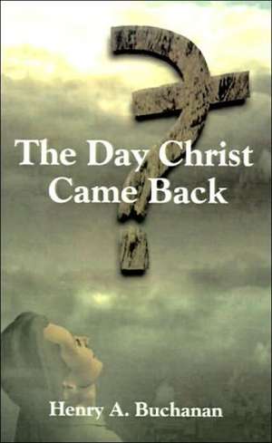 The Day Christ Came Back de Henry A. Buchanan