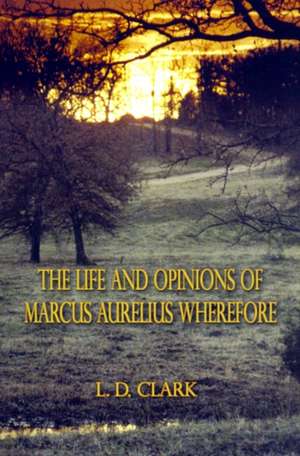 The Life and Opinions of Marcus Aurelius Wherefore de L. D. Clark