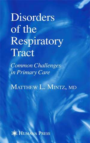 Disorders of the Respiratory Tract: Common Challenges in Primary Care de Matthew L. Mintz