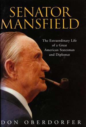 Senator Mansfield: The Extraordinary Life of a Great American Statesman and Diplomat de Don Oberdorfer