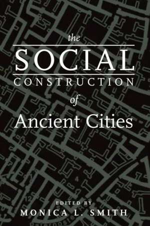 The Social Construction of Ancient Cities de Monica L. Smith