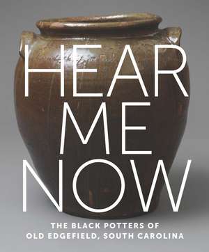 Hear Me Now: The Black Potters of Old Edgefield, South Carolina de Adrienne Spinozzi