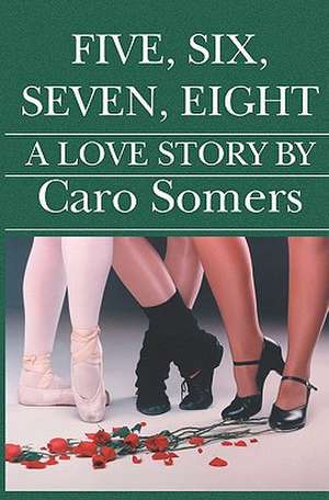 Five Six Seven Eight: A Love Story de Caro Somers