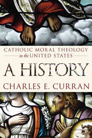 Catholic Moral Theology in the United States: A History de Charles E. (Scurlock University Professor of Human ValuesSouthern Methodist University) Curran