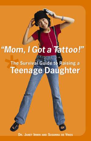 Mom! I Got a Tattoo!: The Survival Guide to Raising a Teenage Daughter de Janet C. Irwin