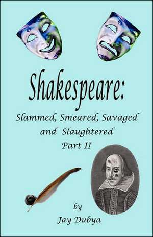 Shakespeare: Slammed, Smeared, Savaged and Slaughtered, Part II de Jay Dubya