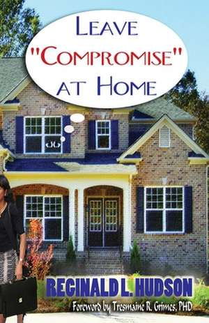 Leave Compromise at Home de Reginald L. Hudson