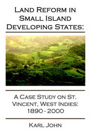 Land Reform in Small Island Developing States: A Case Study on St. Vincent, West Indies 1890-2000 de Karl John