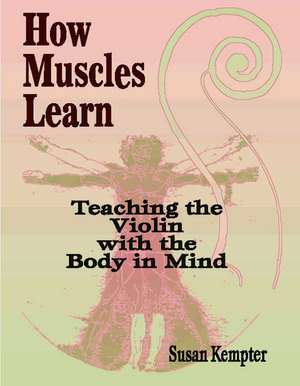 How Muscles Learn: Teaching the Violin with the Body in Mind de Susan Kempter