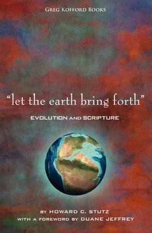 Let the Earth Bring Forth: Evolution and Scripture de Howard C. Stutz