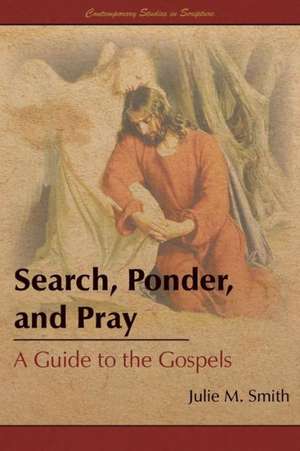 Search, Ponder, and Pray: A Guide to the Gospels de Julie M. Smith