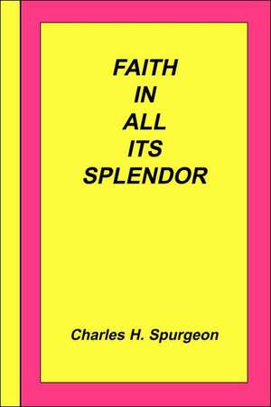 Faith in All Its Splendor de Charles Haddon Spurgeon