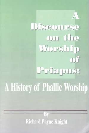 A Discourse on the Worship of Priapus: A History of Phallic Worship de Richard Payne Knight