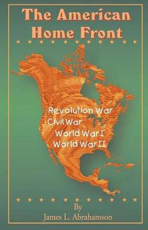 The American Home Front: Revolutionary War, Civil War, World War I, World War II de James L. Abrahamson