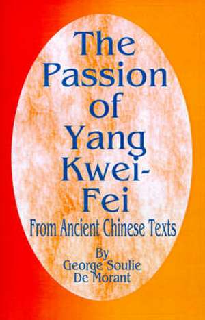 The Passion of Yang Kwei-Fei: From Ancient Chinese Texts de George Soulie De Morant