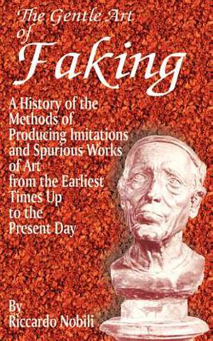 The Gentle Art of Faking: A History of the Methods of Producing Imitations & Spurious Works of Art from the Earlies Times Up to the Present Day de Riccardo Nobili