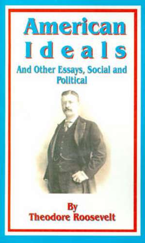 American Ideals: And Other Essays, Social and Political de Theodore Roosevelt