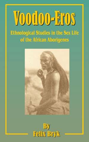 Voodoo-Eros: Ethnological Studies in the Sex-Life of the African Aborigines de Felix Bryk