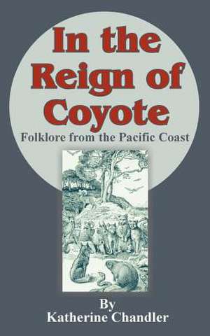 In the Reign of Coyote: Folklore from the Pacific Coast de Katherine Chandler