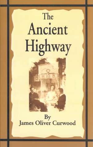 The Ancient Highway: A Novel of High Hearts and Open Roads de James Oliver Curwood