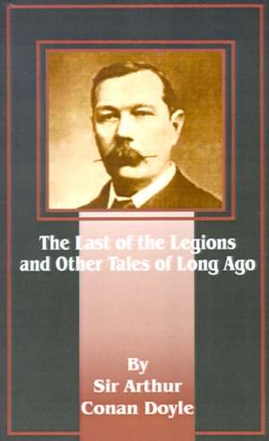 The Last of the Legions: And Other Tales of Long Ago de Arthur Conan Doyle