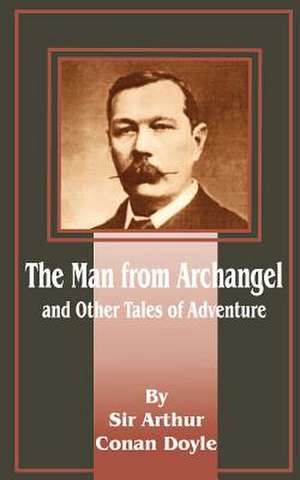 The Man from Archangel: And Other Tales of Adventure de Arthur Conan Doyle