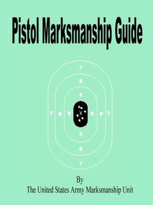 Pistol Marksmanship Guide de United States Army Marksmanship Unit