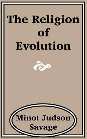 The Religion of Evolution de Minot J. Savage