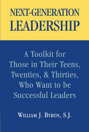 Next-Generation Leadership: A Toolkit for Those in Their Teens, Twenties, & Thirties, Who Want to be Successful Leaders de William J. Byron