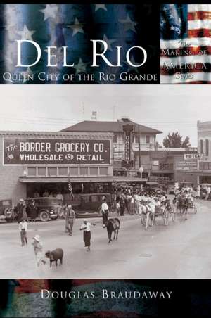 del Rio: Queen City of the Rio Grande de Douglas Braudaway