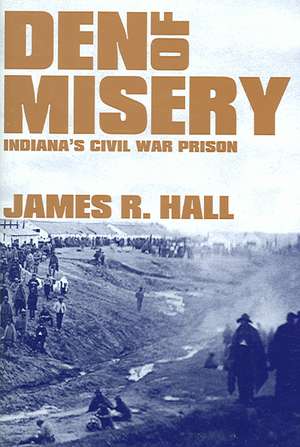 Den of Misery: Indiana's Civil War Prison de James R. Hall