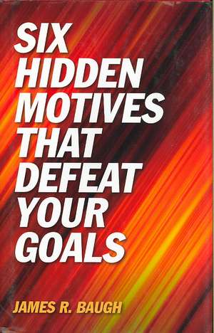 Six Hidden Motives That Defeat Your Goals de James Baugh