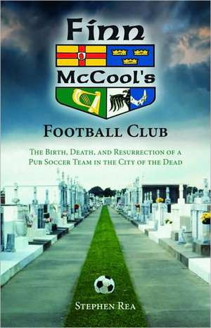 Finn McCool's Football Club: The Birth, Death, and Resurrection of a Pub Soccer Team in the City of the Dead de Stephen Rea