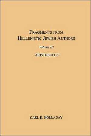 Fragments from Hellenistic Jewish Authors, Volume III, Aristobulus de Carl R. Holladay