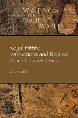 Royal Hittite Instructions and Related Administrative Texts de Jared Miller